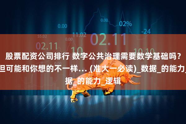 股票配资公司排行 数字公共治理需要数学基础吗？要！但可能和你想的不一样… (准大一必读)_数据_的能力_逻辑