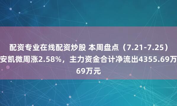 配资专业在线配资炒股 本周盘点（7.21-7.25）：安凯微周涨2.58%，主力资金合计净流出4355.69万元