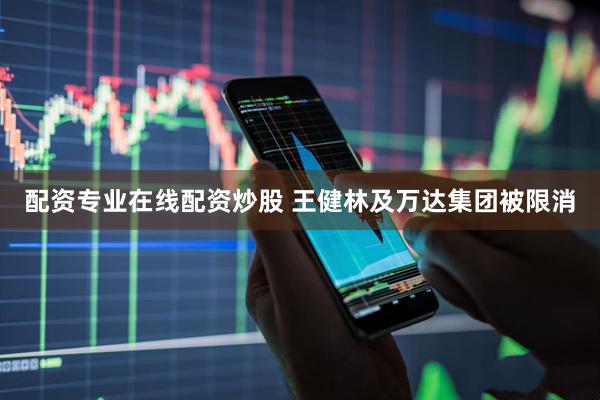 配资专业在线配资炒股 王健林及万达集团被限消