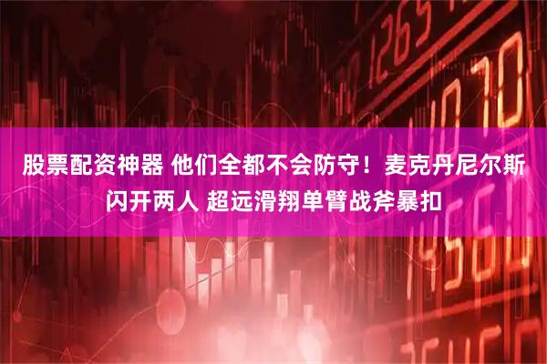 股票配资神器 他们全都不会防守！麦克丹尼尔斯闪开两人 超远滑翔单臂战斧暴扣